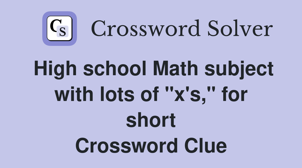 High school Math subject with lots of "x's," for short Crossword Clue
