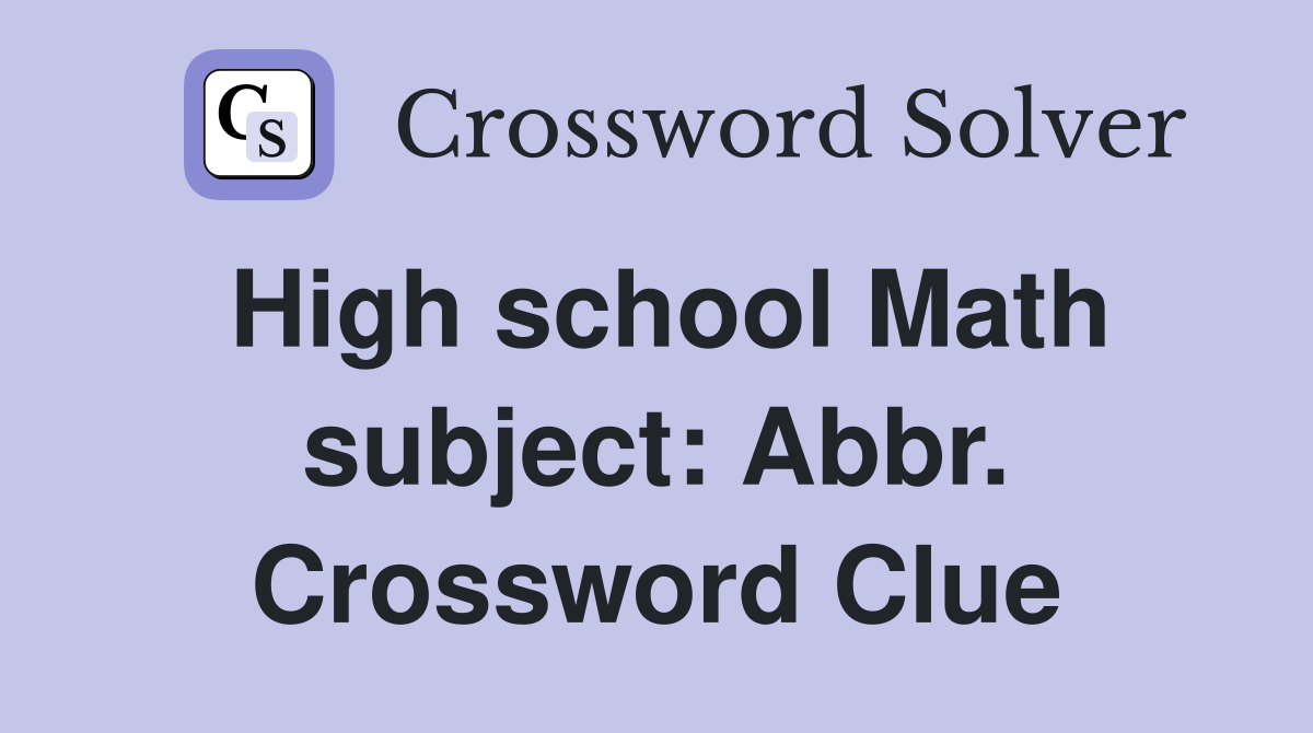 High school Math subject: Abbr. Crossword Clue