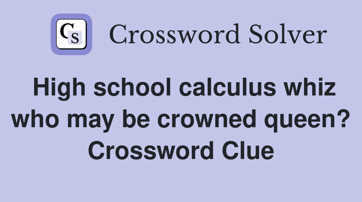 High school calculus whiz who may be crowned queen? Crossword Clue