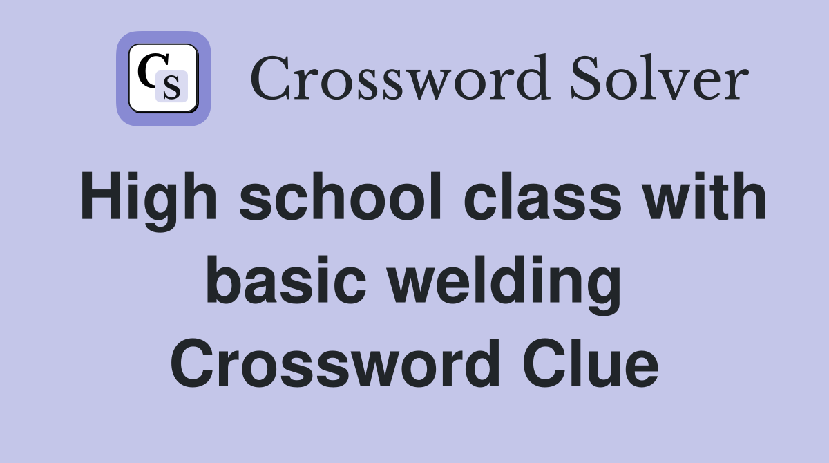 High school class with basic welding Crossword Clue