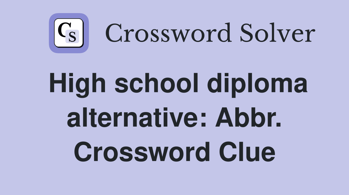 High school diploma alternative: Abbr. Crossword Clue