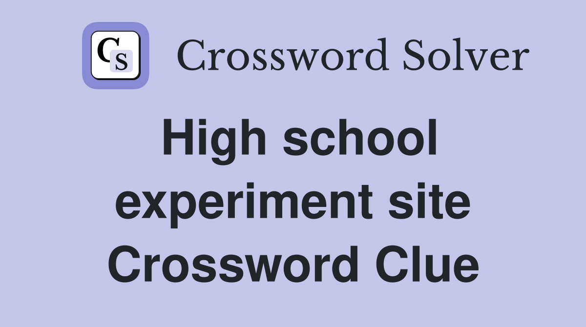 High school experiment site Crossword Clue