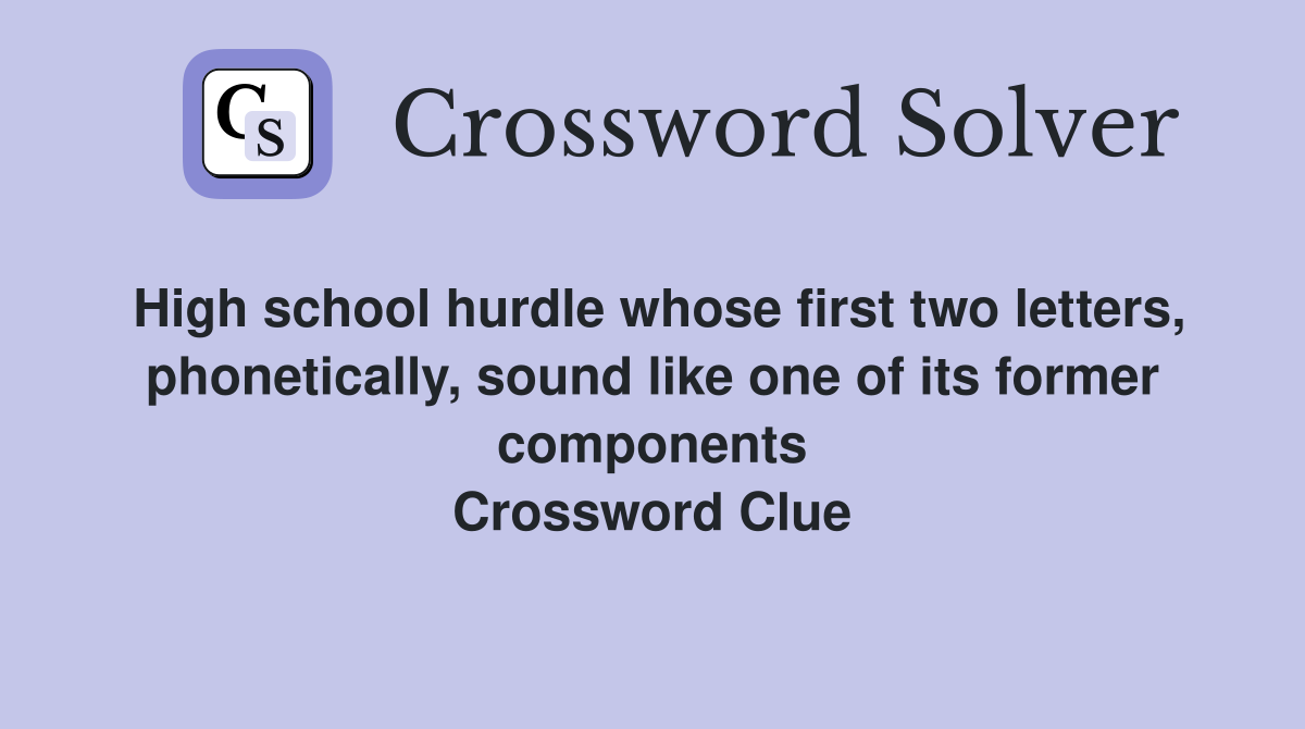 High school hurdle whose first two letters, phonetically, sound like one of its former components Crossword Clue
