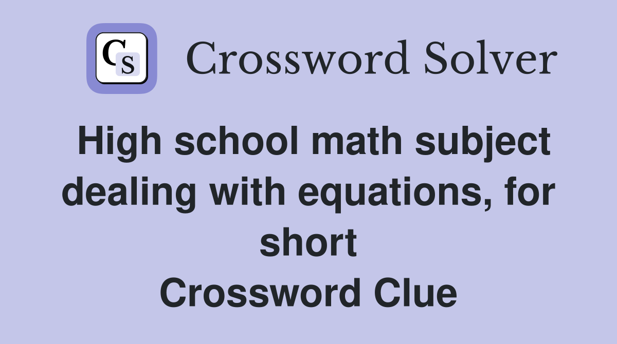 High school math subject dealing with equations, for short Crossword Clue