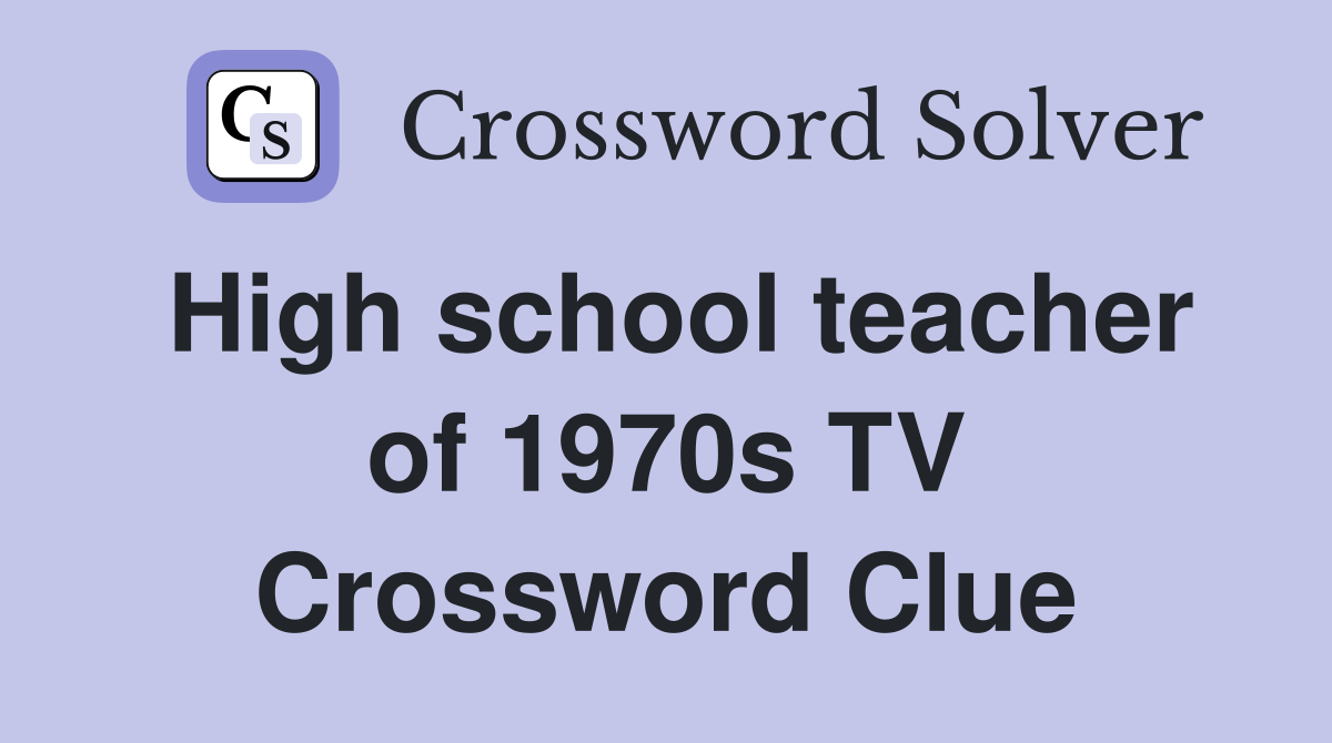 High school teacher of 1970s TV Crossword Clue