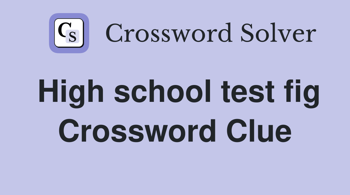 High school test fig Crossword Clue