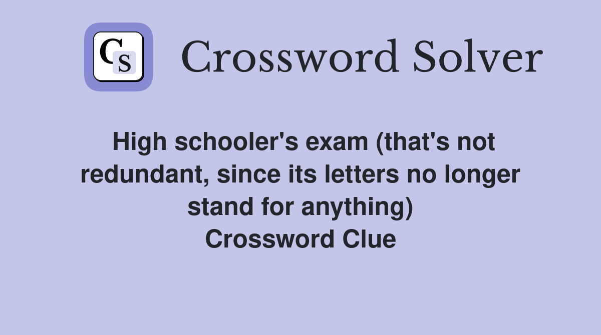High schooler's exam (that's not redundant, since its letters no longer stand for anything) Crossword Clue