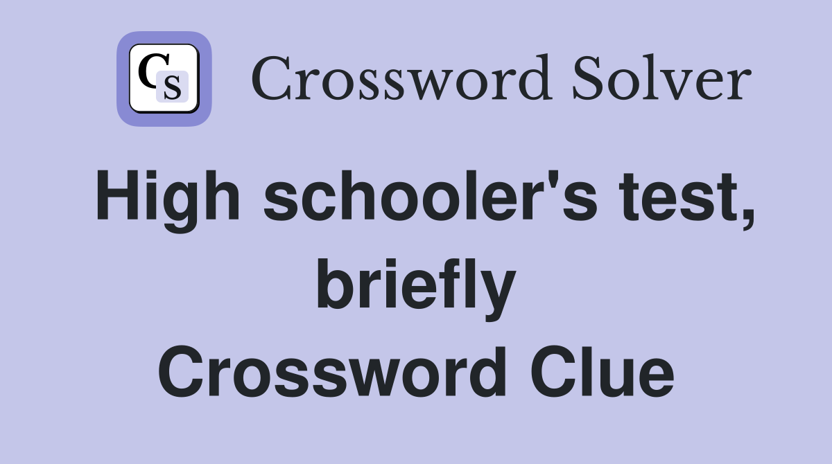 High schooler's test, briefly Crossword Clue