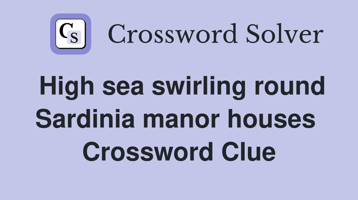 High sea swirling round Sardinia manor houses  Crossword Clue