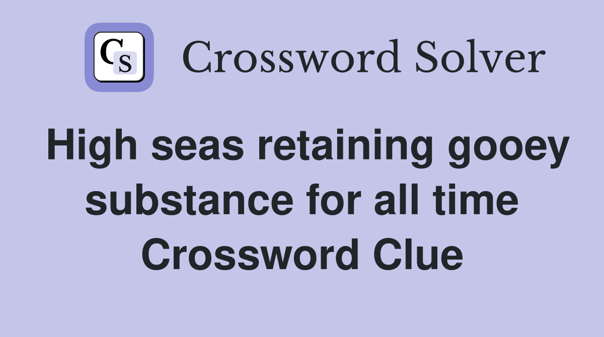 High seas retaining gooey substance for all time Crossword Clue