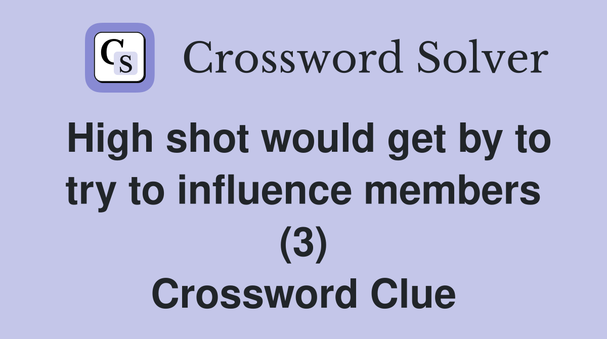 High shot would get by to try to influence members (3) Crossword Clue