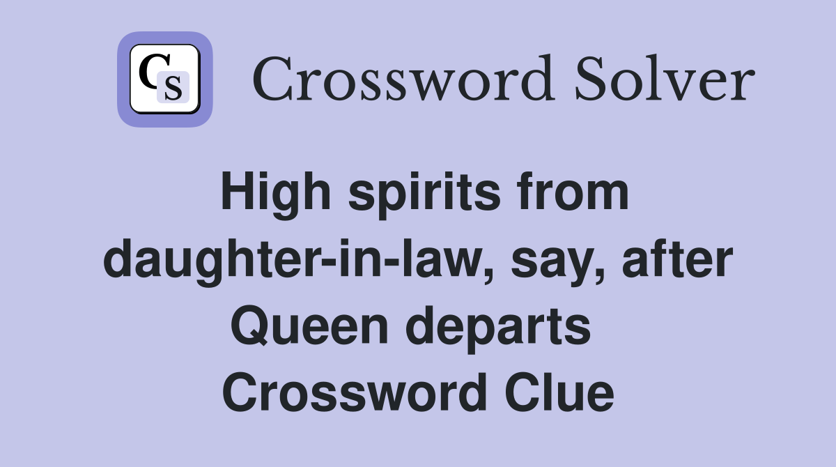 High spirits from daughter-in-law, say, after Queen departs  Crossword Clue