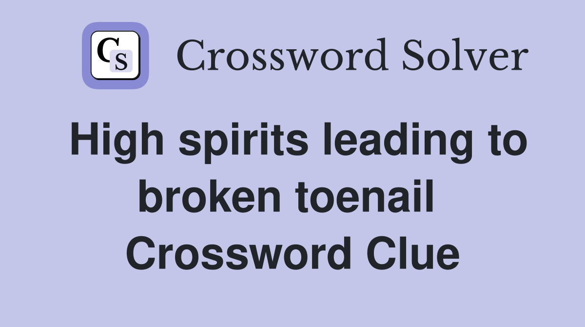High spirits leading to broken toenail  Crossword Clue