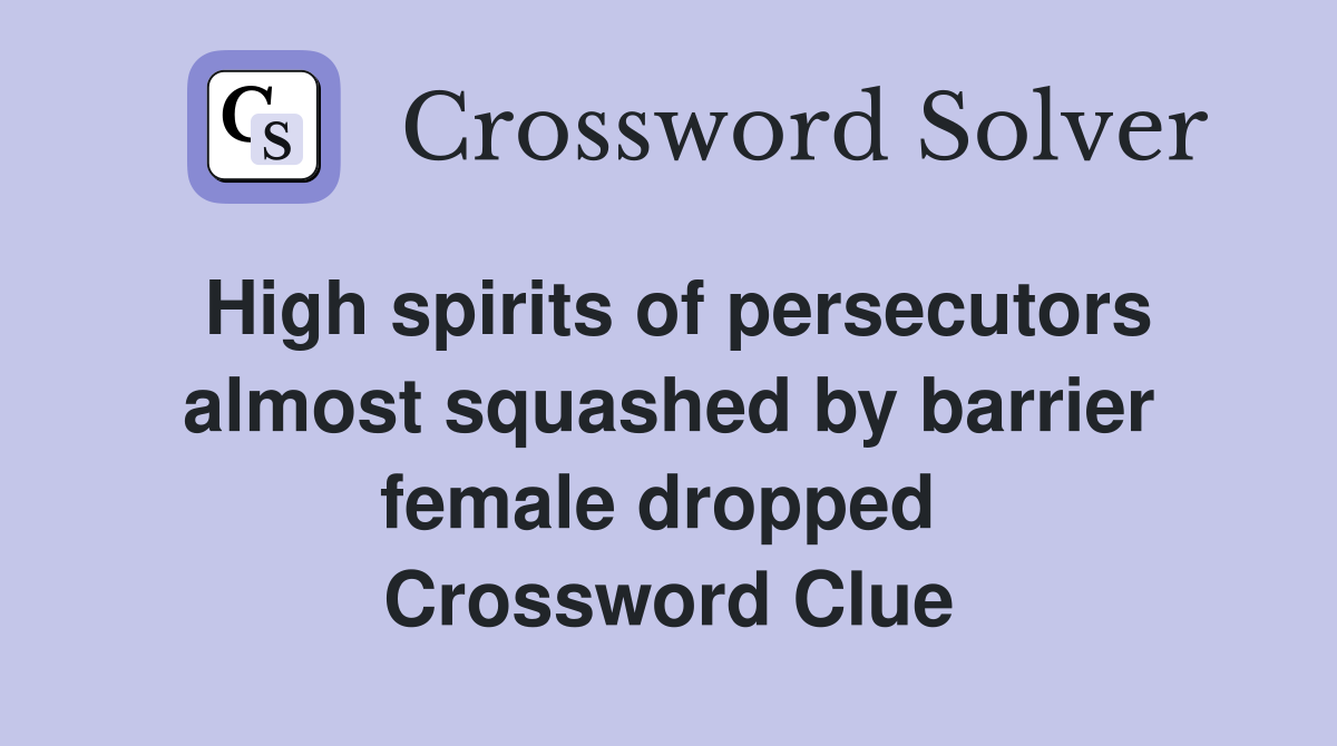 High spirits of persecutors almost squashed by barrier female dropped  Crossword Clue