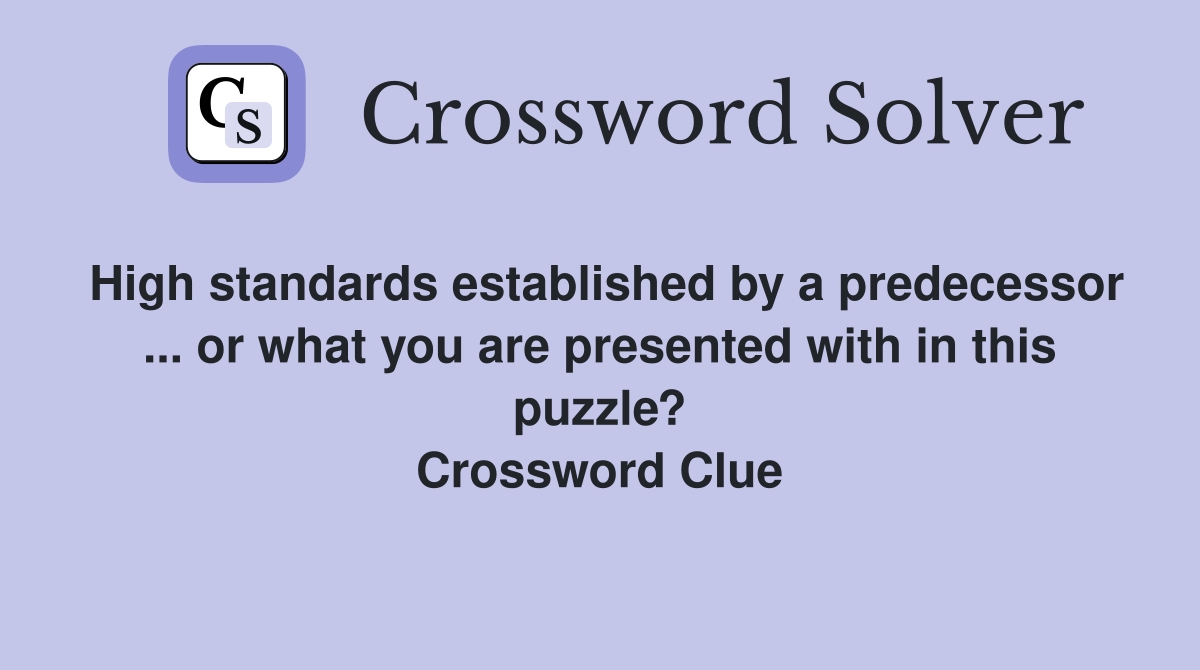 High standards established by a predecessor ... or what you are presented with in this puzzle? Crossword Clue
