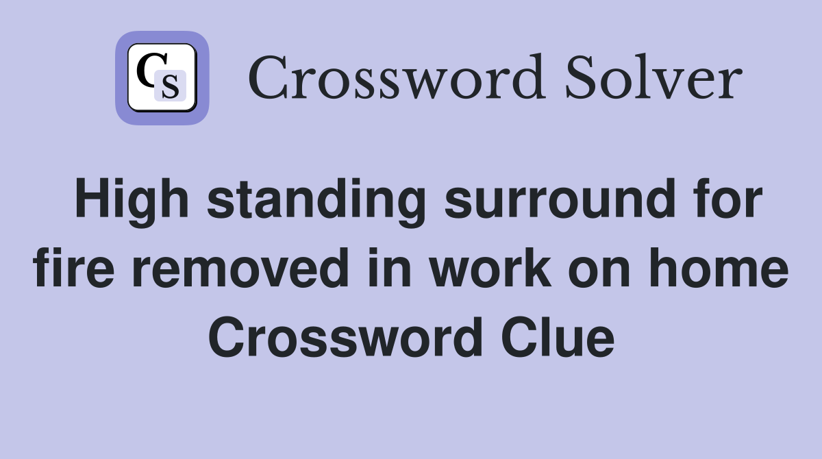 High standing surround for fire removed in work on home Crossword Clue