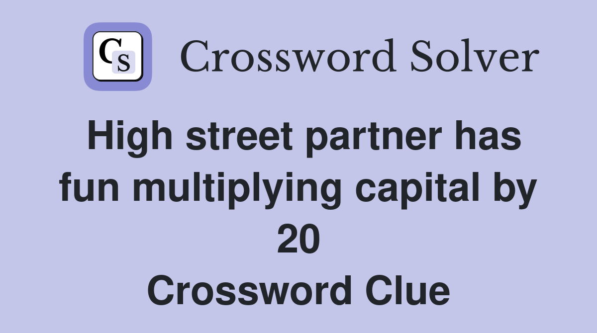 High street partner has fun multiplying capital by 20 Crossword Clue