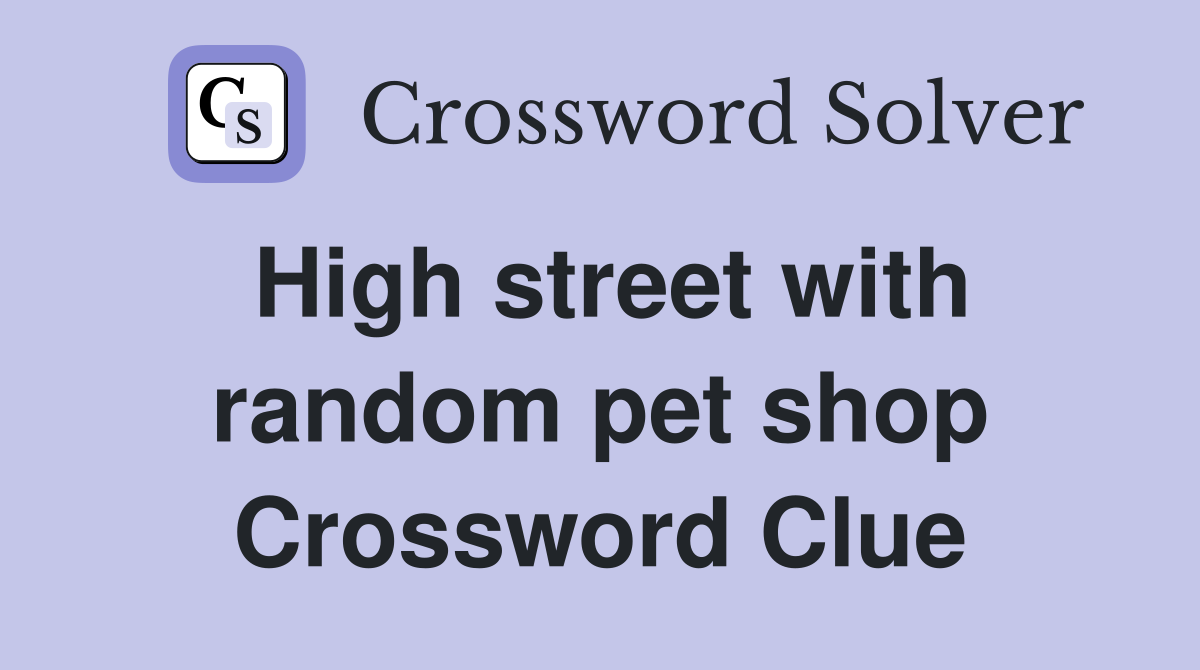 High street with random pet shop Crossword Clue