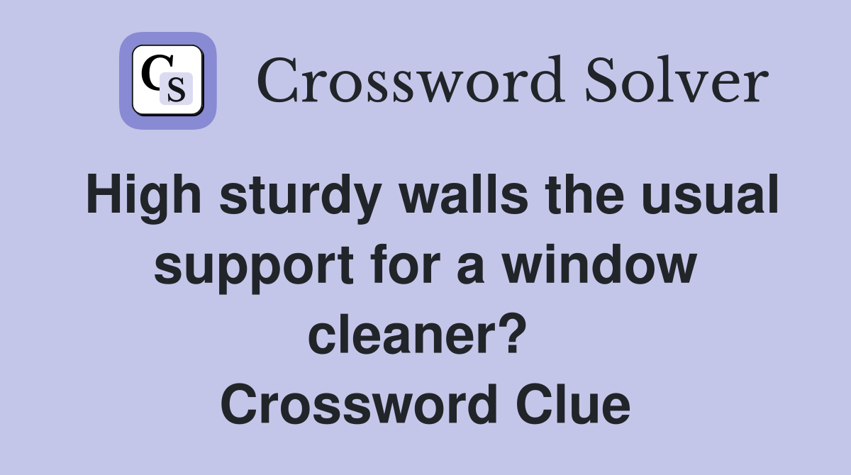 High sturdy walls the usual support for a window cleaner?  Crossword Clue