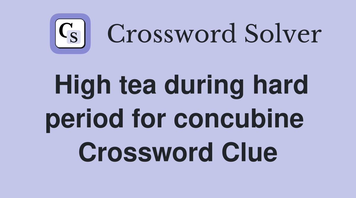 High tea during hard period for concubine  Crossword Clue