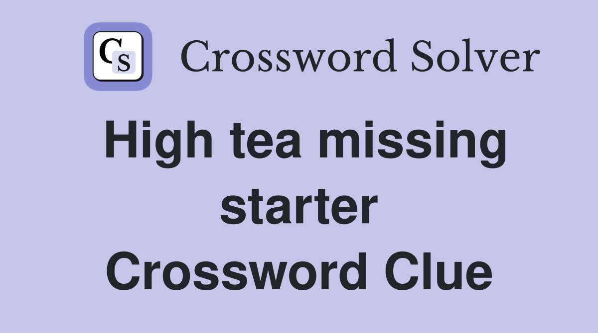 High tea missing starter Crossword Clue