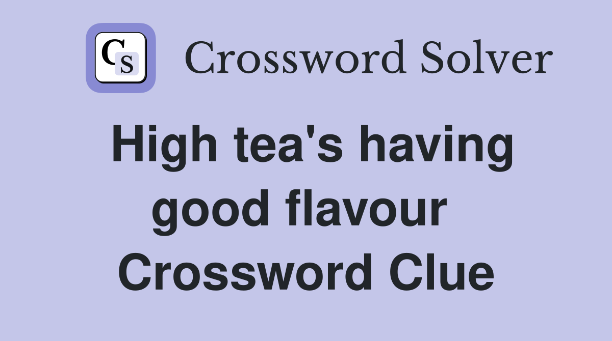 High tea's having good flavour  Crossword Clue
