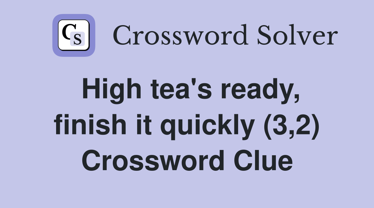High tea's ready, finish it quickly (3,2) Crossword Clue
