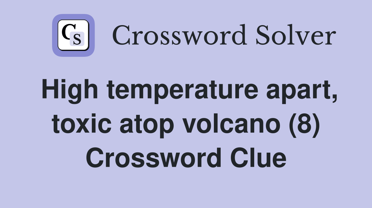 High temperature apart, toxic atop volcano (8) Crossword Clue