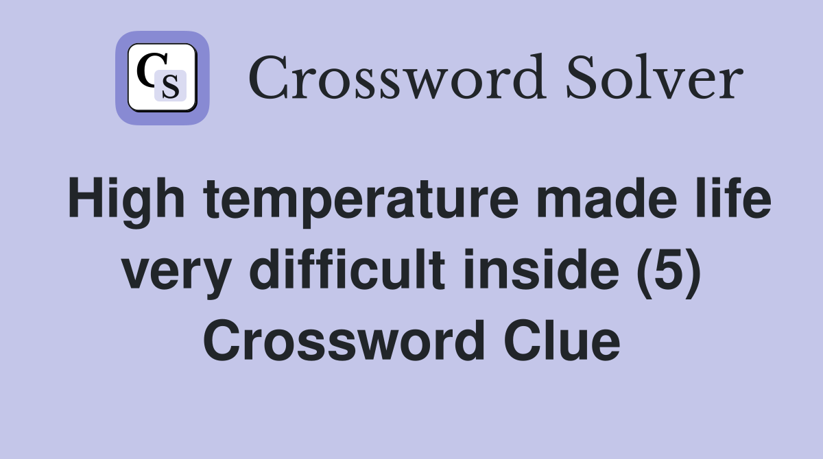 High temperature made life very difficult inside (5) Crossword Clue