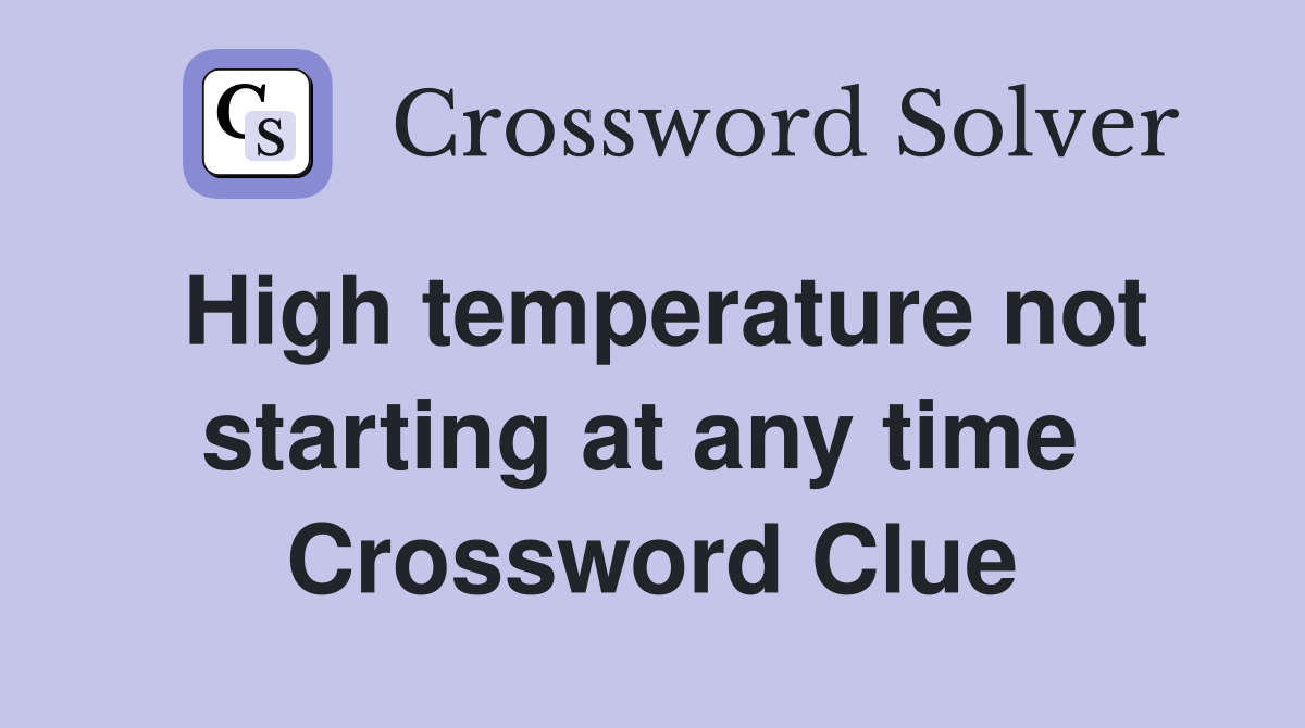 High temperature not starting at any time  Crossword Clue
