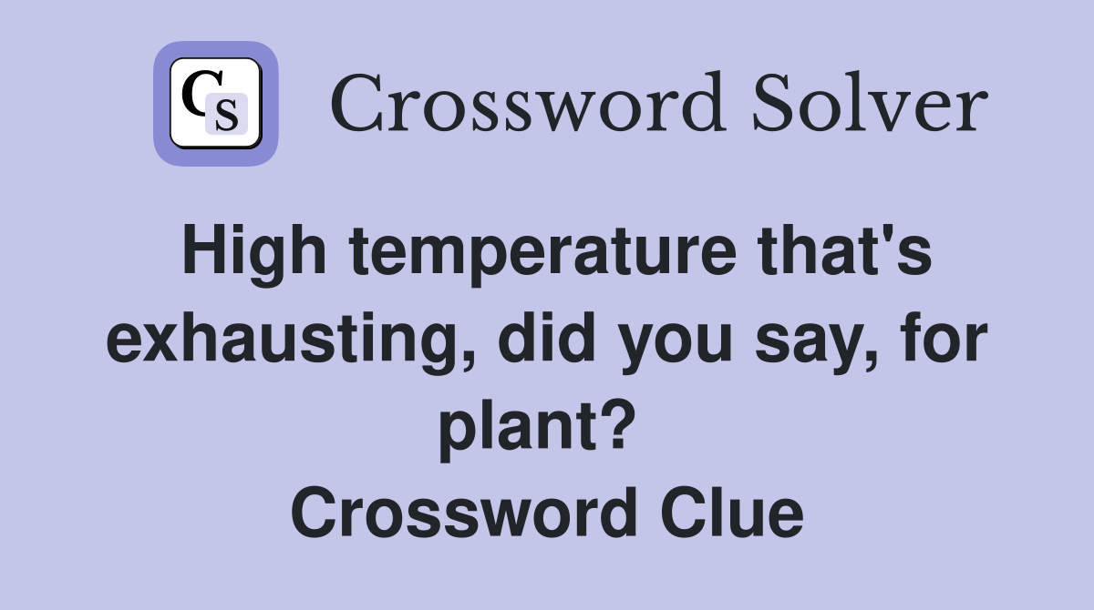 High temperature that's exhausting, did you say, for plant?  Crossword Clue