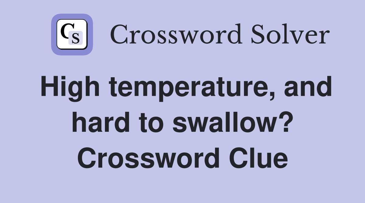 High temperature, and hard to swallow? Crossword Clue