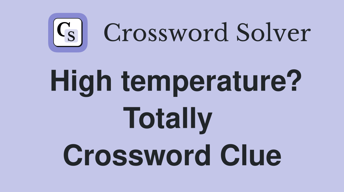 High temperature? Totally  Crossword Clue