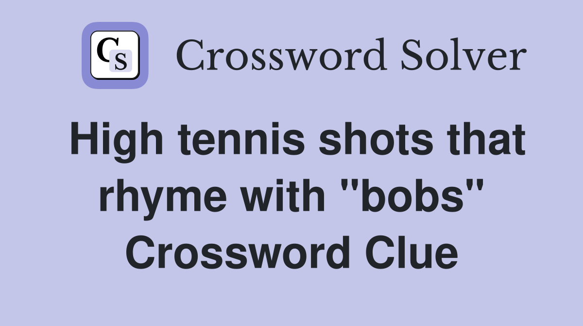 High tennis shots that rhyme with "bobs" Crossword Clue