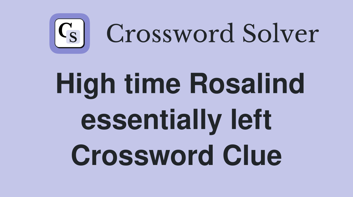 High time Rosalind essentially left Crossword Clue