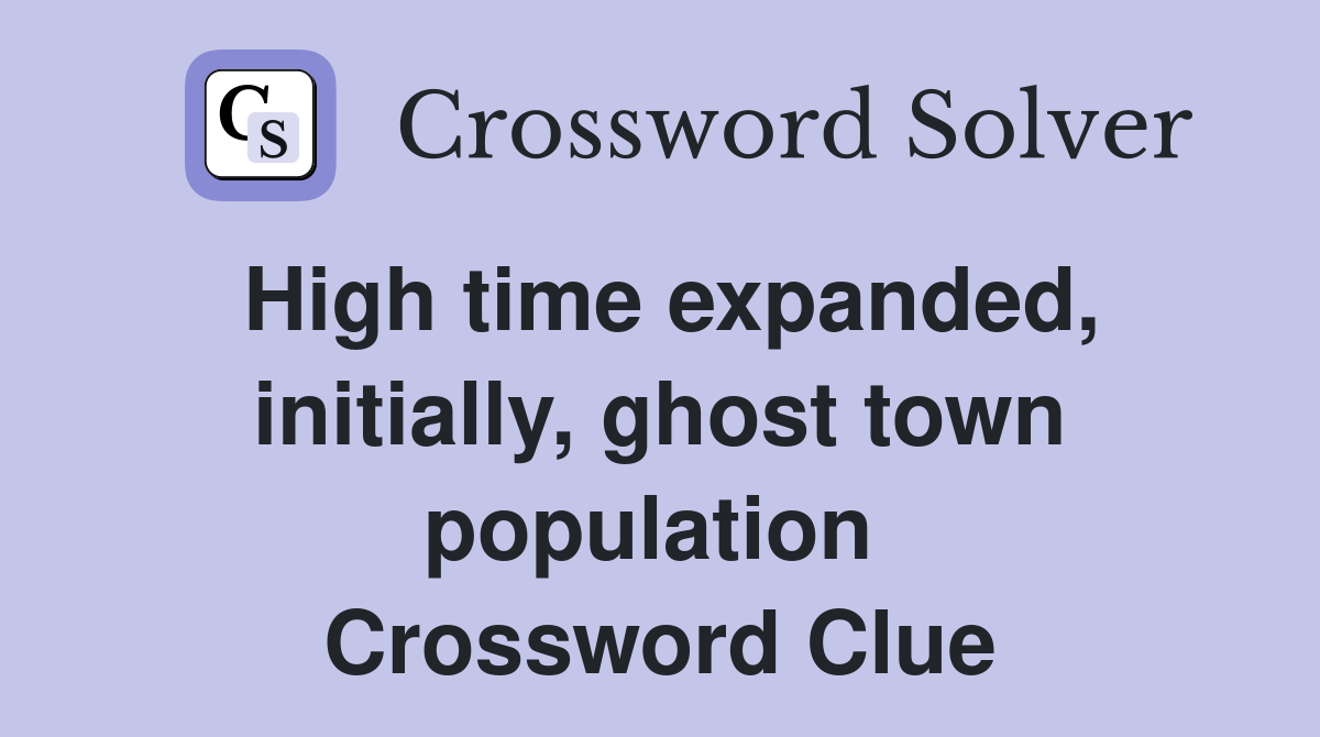 High time expanded, initially, ghost town population  Crossword Clue