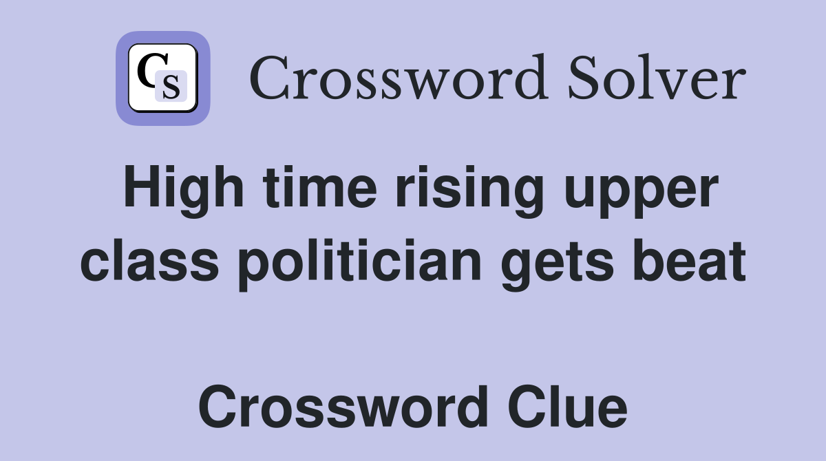 High time rising upper class politician gets beat  Crossword Clue