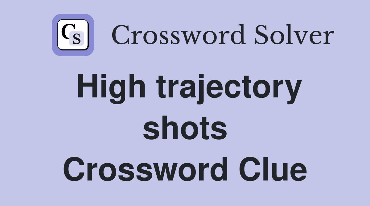 High trajectory shots Crossword Clue