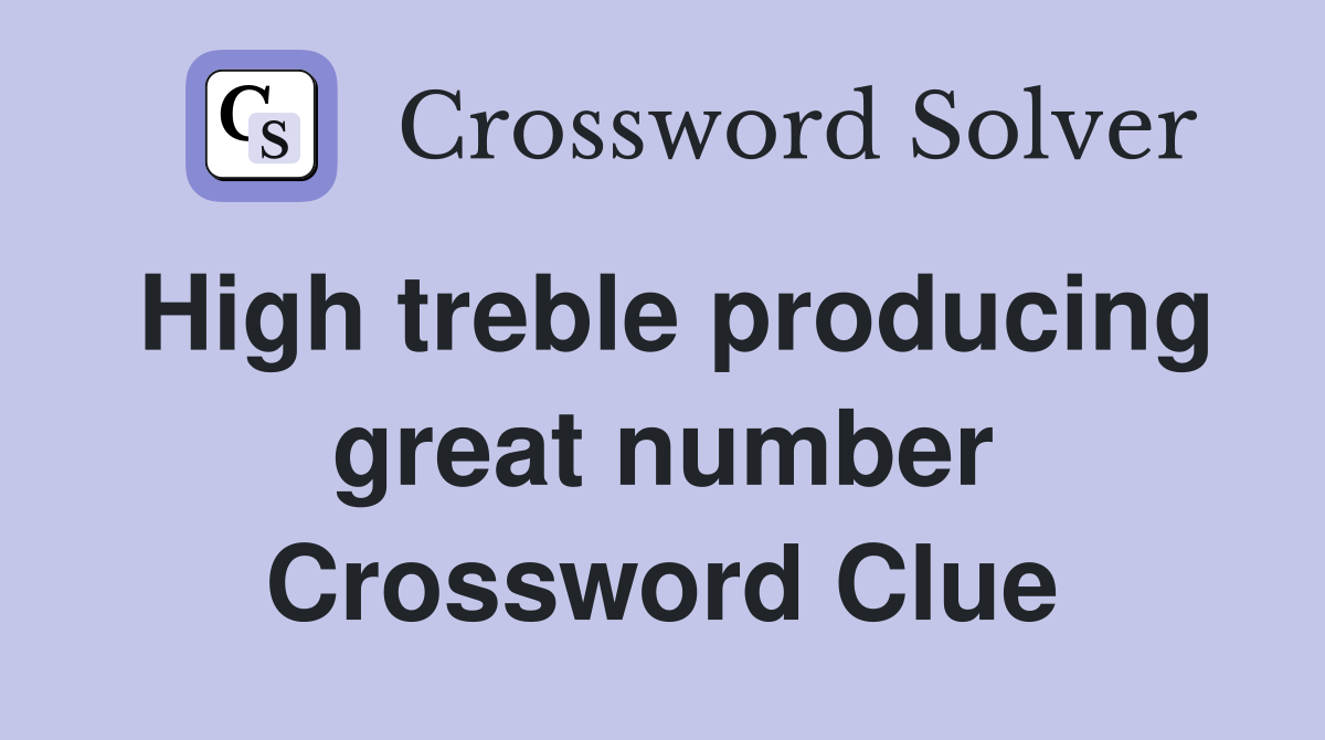 High treble producing great number Crossword Clue