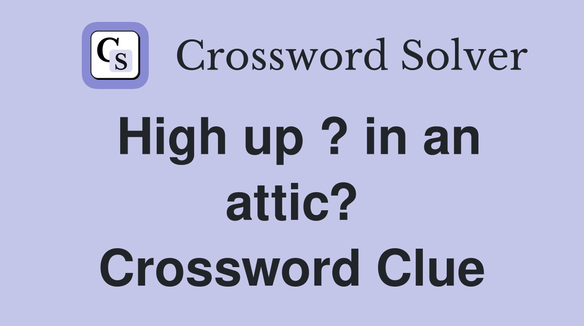 High up ? in an attic? Crossword Clue