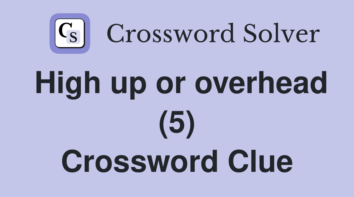High up or overhead (5) Crossword Clue