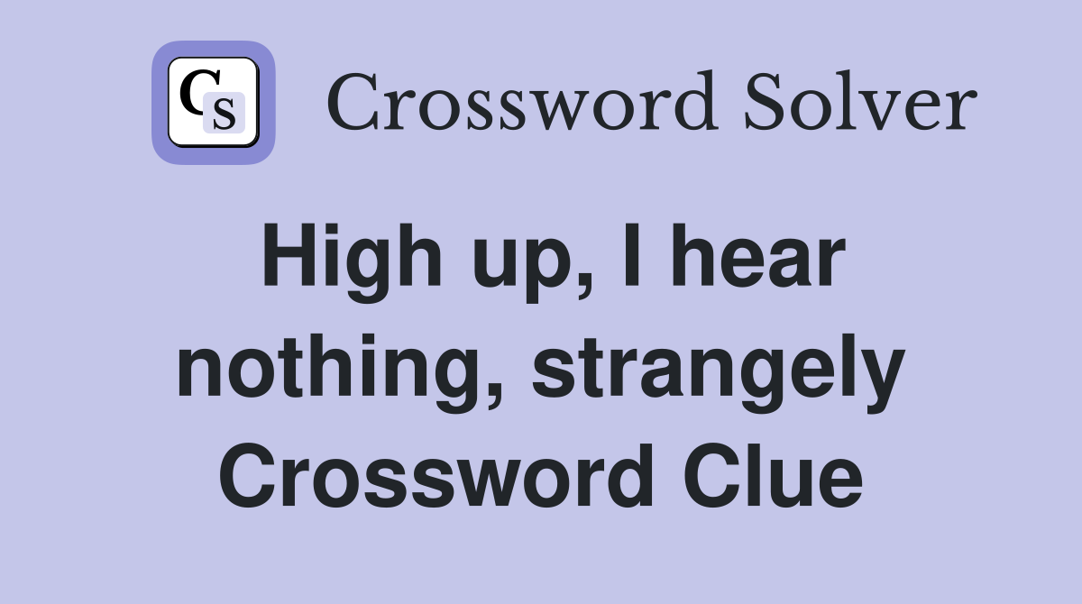 High up, I hear nothing, strangely Crossword Clue
