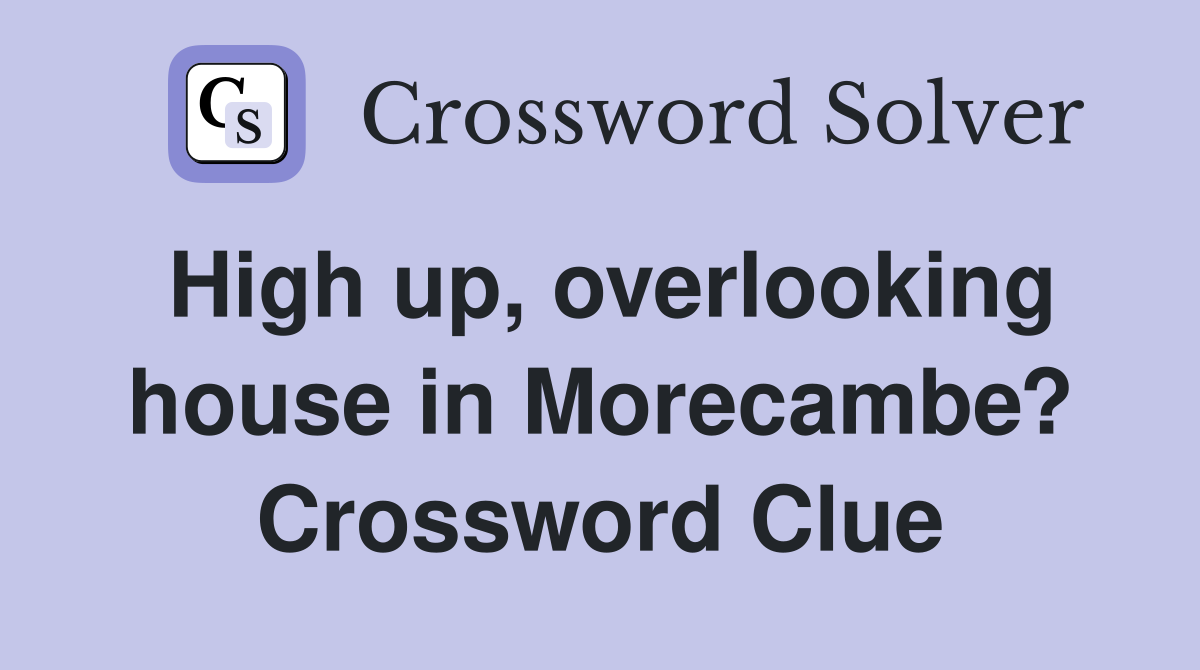 High up, overlooking house in Morecambe? Crossword Clue