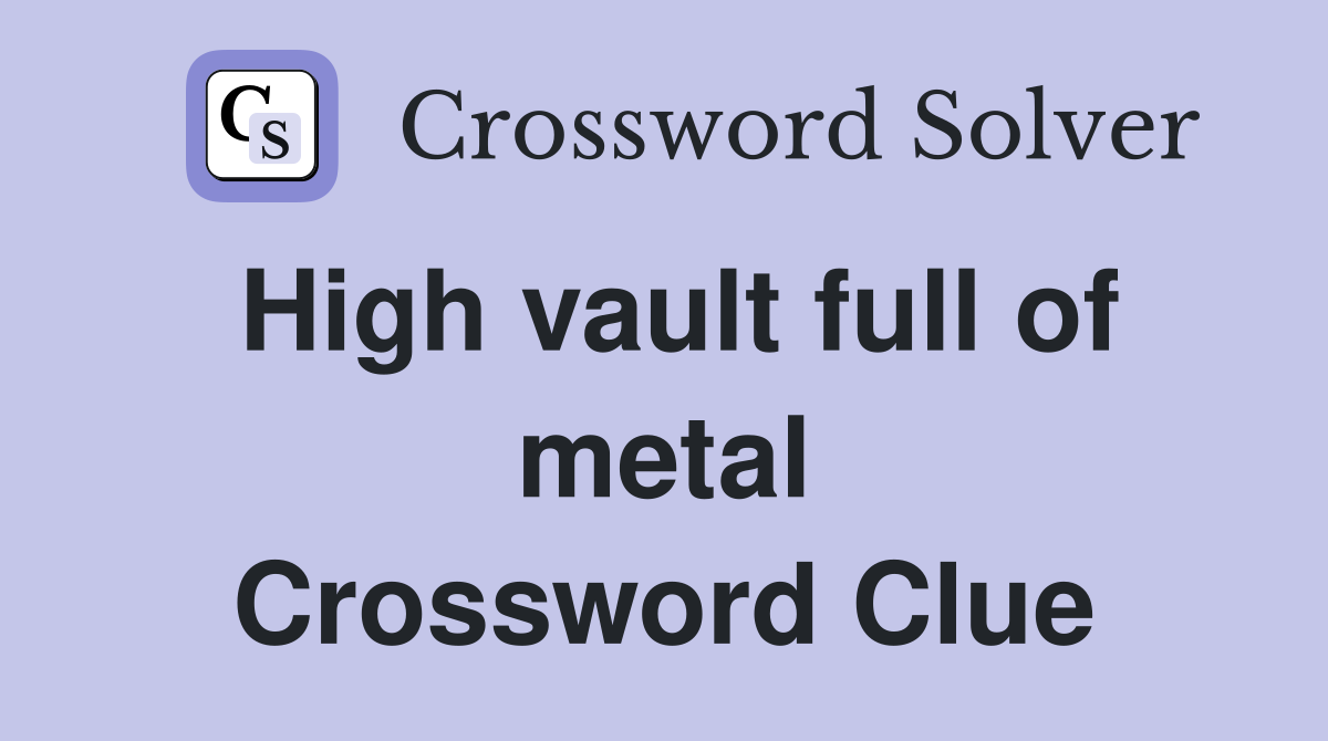 High vault full of metal Crossword Clue
