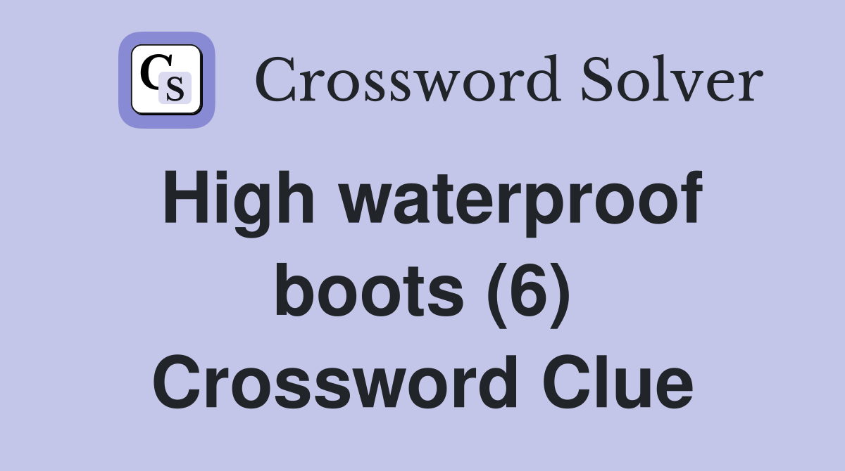 High waterproof boots (6) Crossword Clue