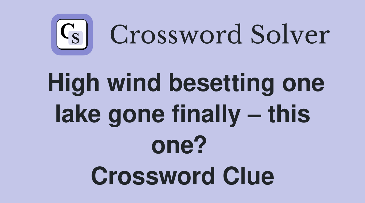 High wind besetting one lake gone finally – this one?  Crossword Clue