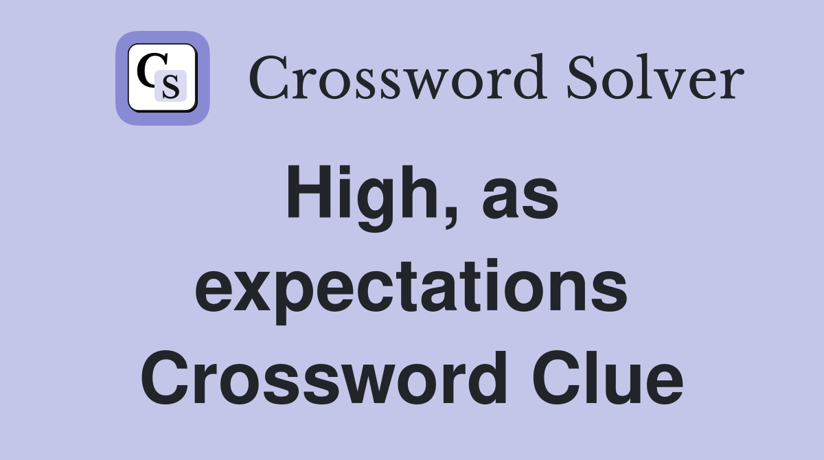 High, as expectations Crossword Clue