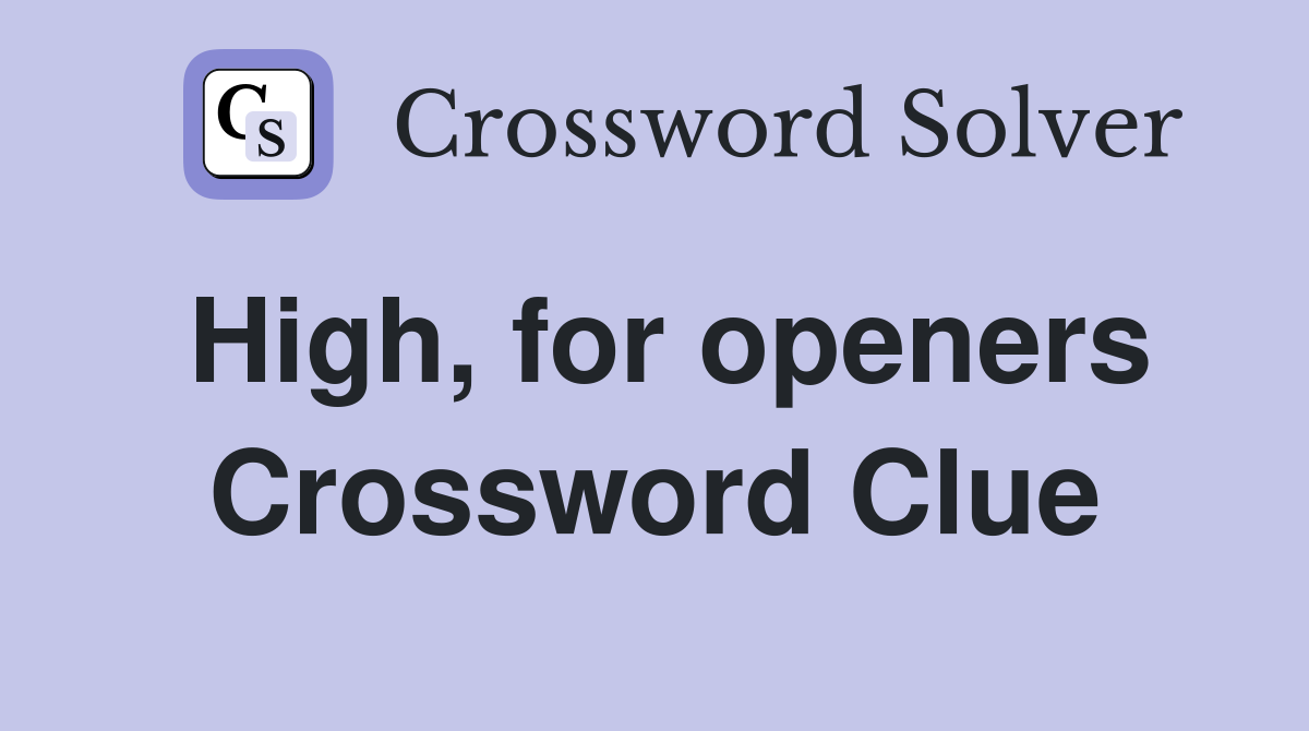 High, for openers Crossword Clue