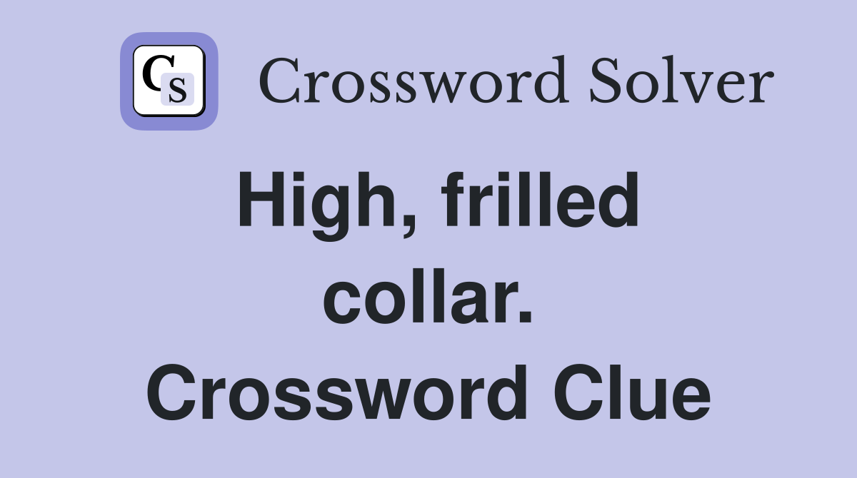 High, frilled collar. Crossword Clue
