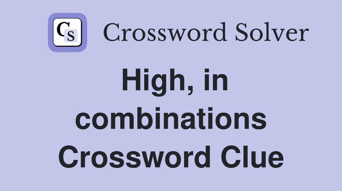 High, in combinations Crossword Clue